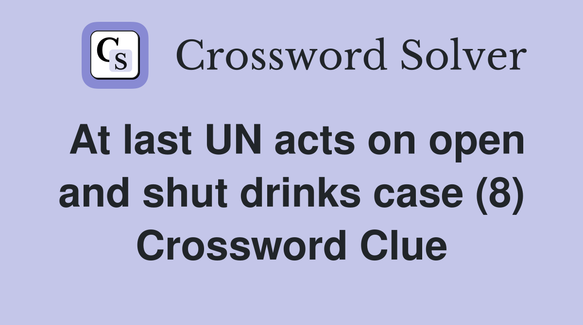 At last UN acts on open and shut drinks case (8) Crossword Clue