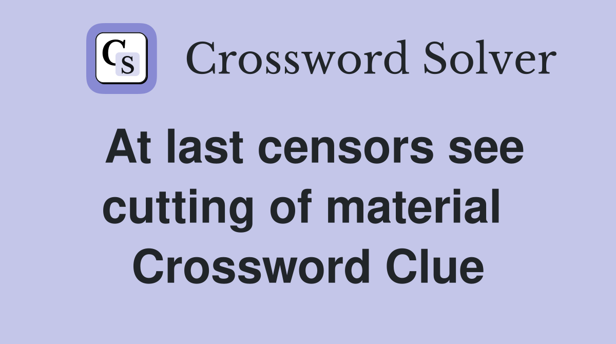 At last censors see cutting of material  Crossword Clue