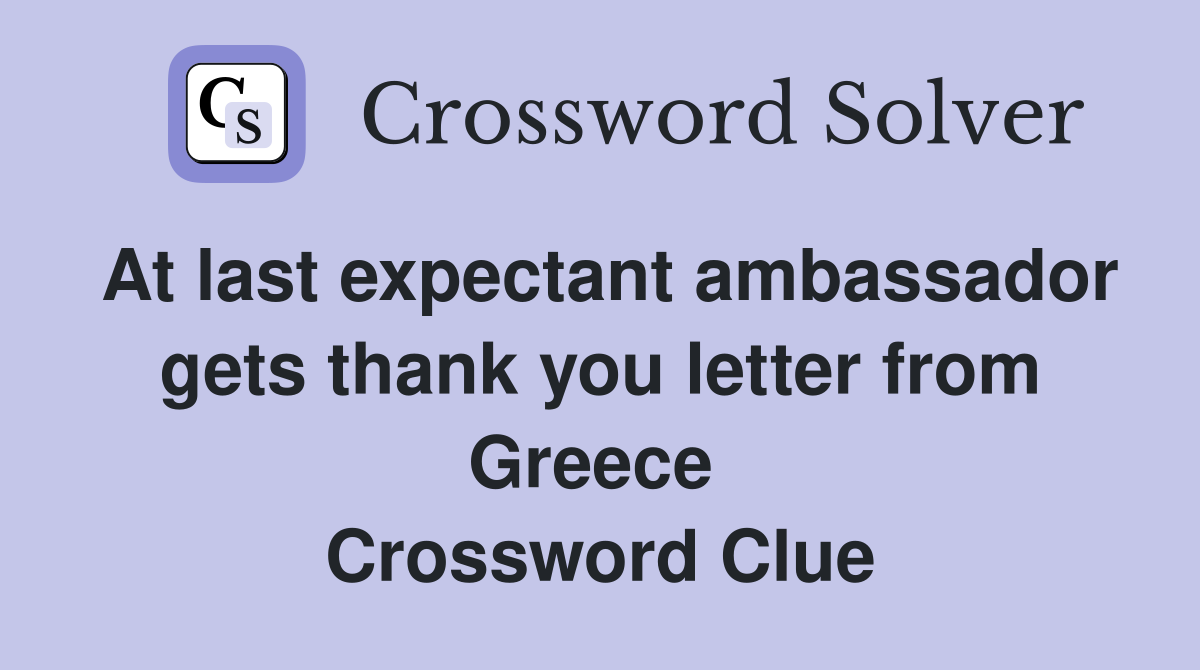 At last expectant ambassador gets thank you letter from Greece  Crossword Clue