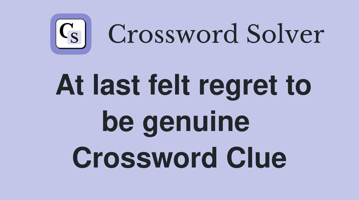 At last felt regret to be genuine  Crossword Clue