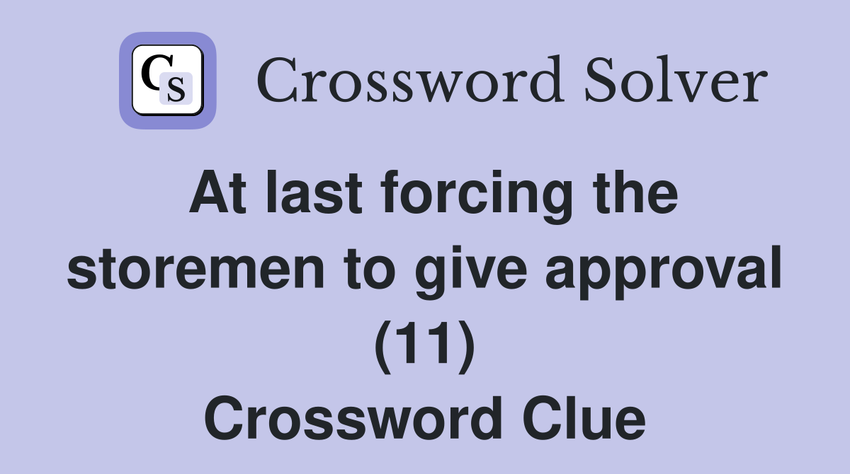 At last forcing the storemen to give approval (11) Crossword Clue