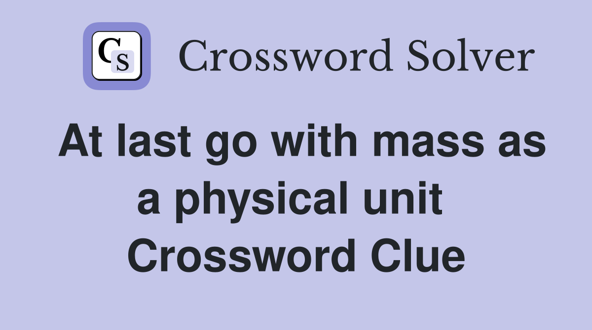 At last go with mass as a physical unit  Crossword Clue