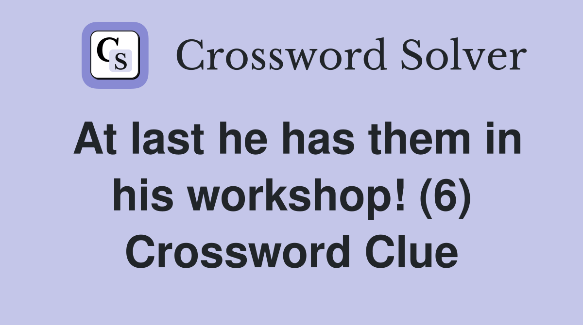 At last he has them in his workshop! (6) Crossword Clue