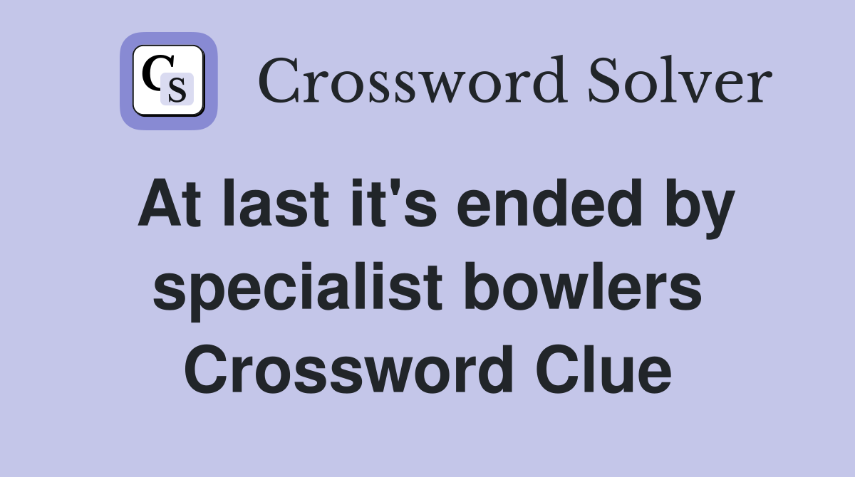 At last it's ended by specialist bowlers Crossword Clue