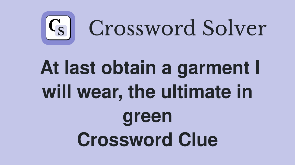 At last obtain a garment I will wear, the ultimate in green Crossword Clue