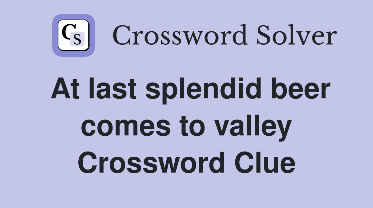At last splendid beer comes to valley Crossword Clue