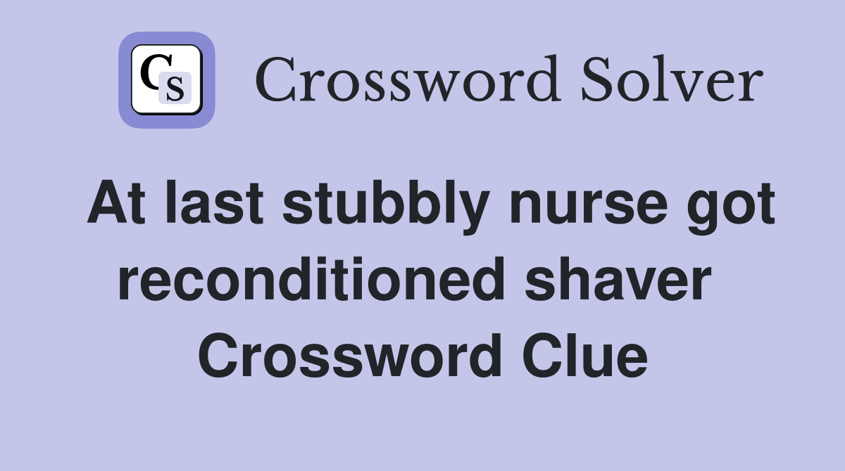 At last stubbly nurse got reconditioned shaver  Crossword Clue