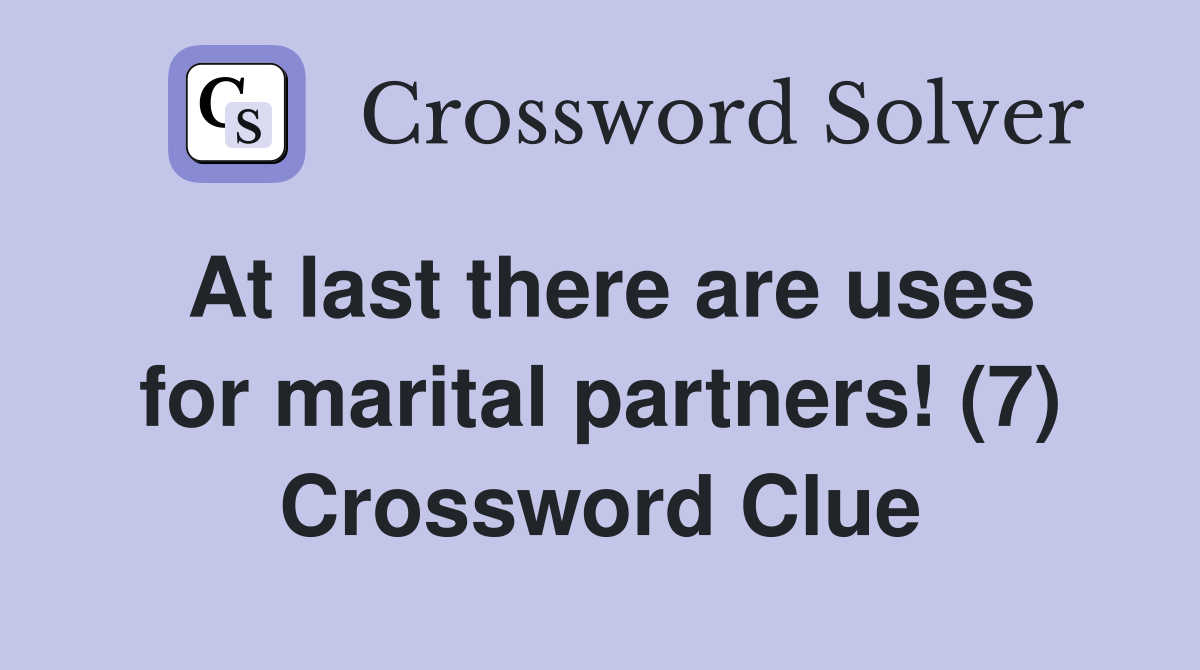 At last there are uses for marital partners! (7) Crossword Clue