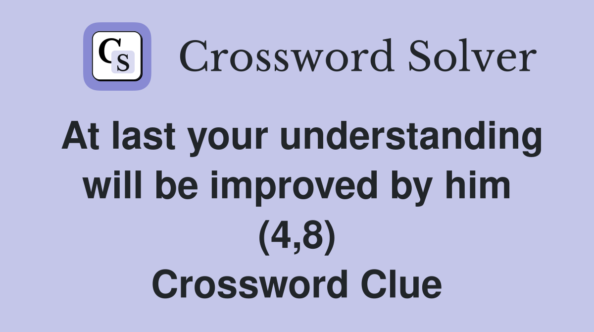 At last your understanding will be improved by him (4,8) Crossword Clue