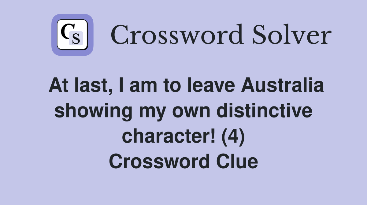 At last, I am to leave Australia showing my own distinctive character! (4) Crossword Clue