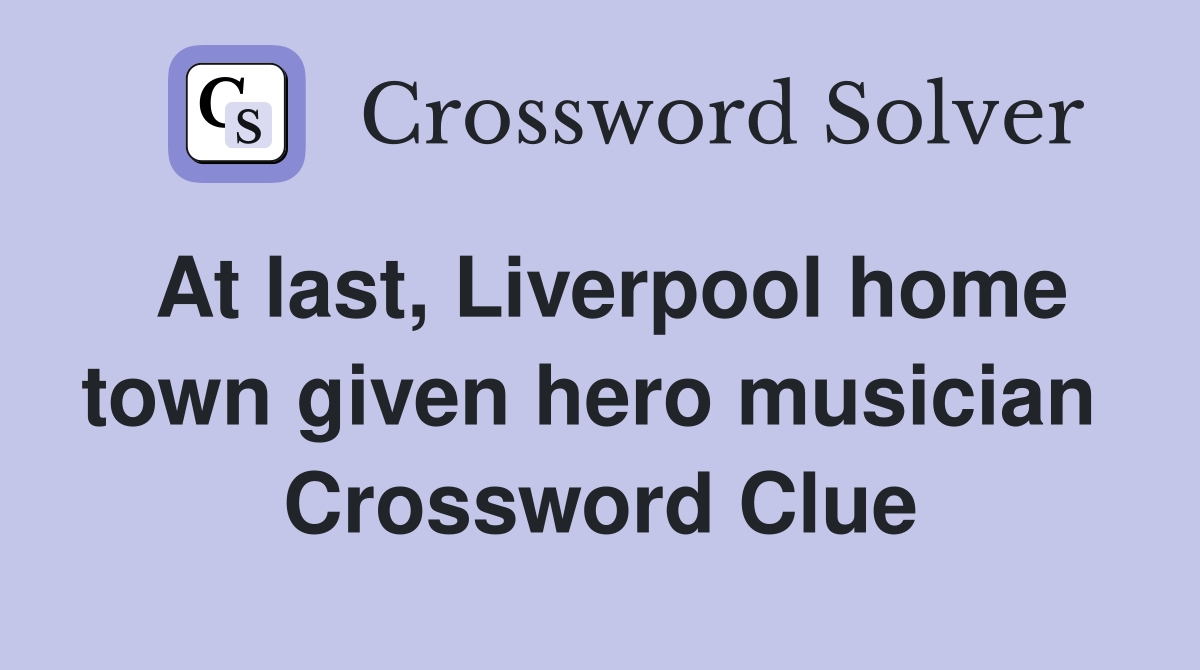 At last, Liverpool home town given hero musician  Crossword Clue