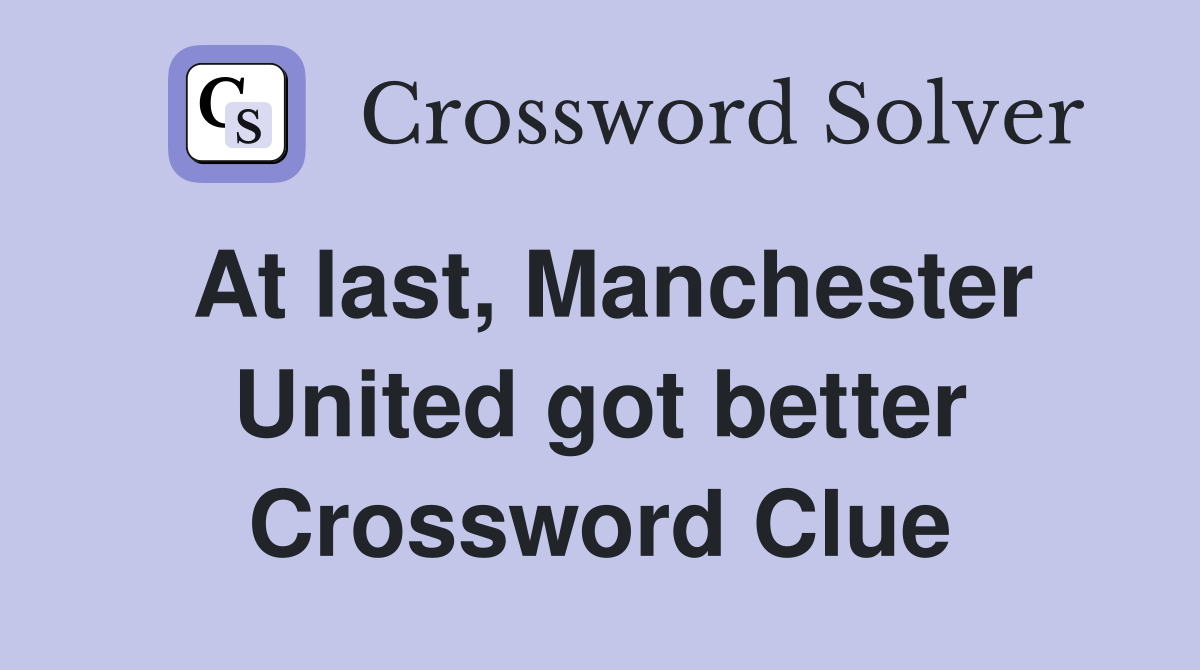 At last, Manchester United got better Crossword Clue