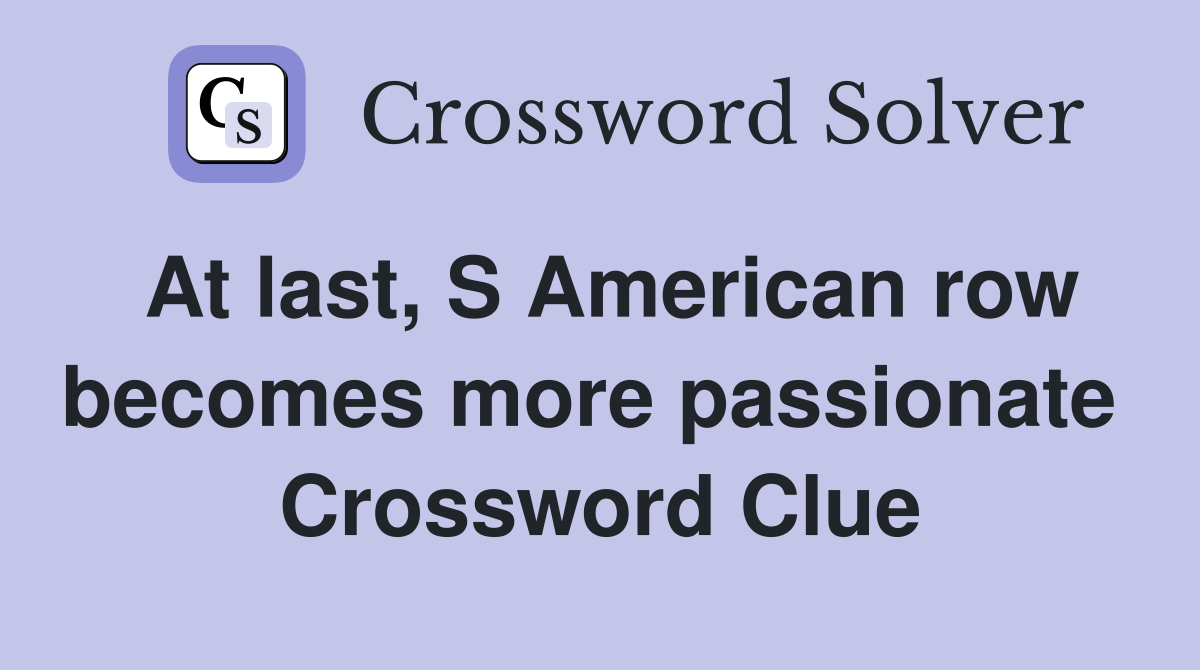 At last, S American row becomes more passionate  Crossword Clue