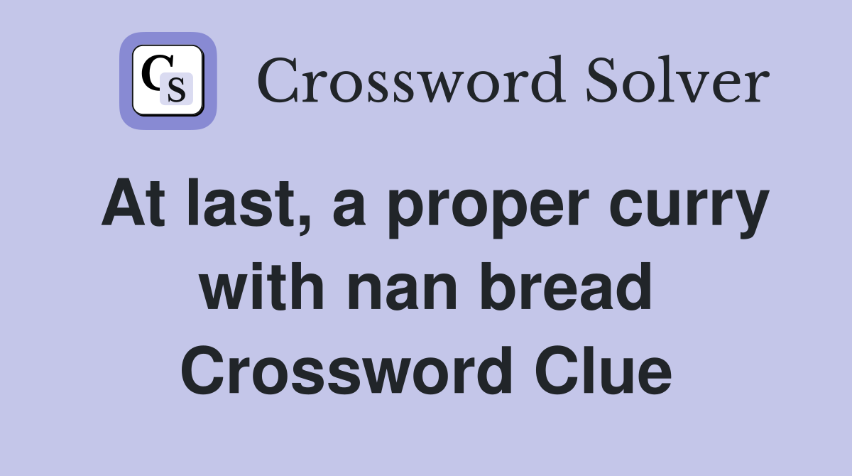 At last, a proper curry with nan bread Crossword Clue