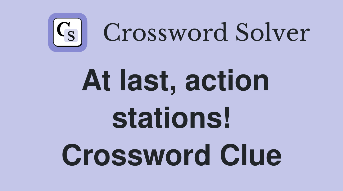 At last, action stations! Crossword Clue