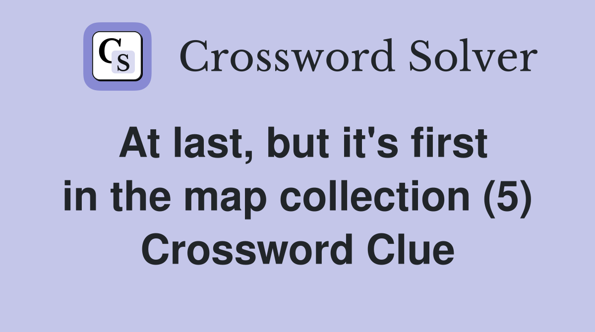 At last, but it's first in the map collection (5) Crossword Clue