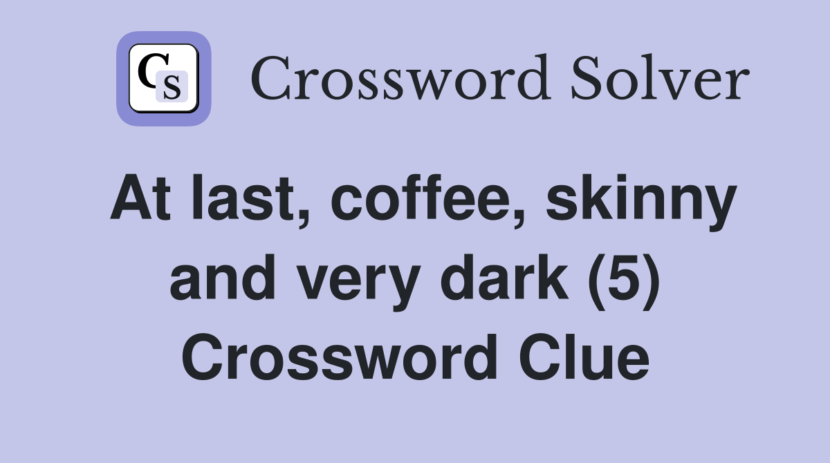 At last, coffee, skinny and very dark (5) Crossword Clue