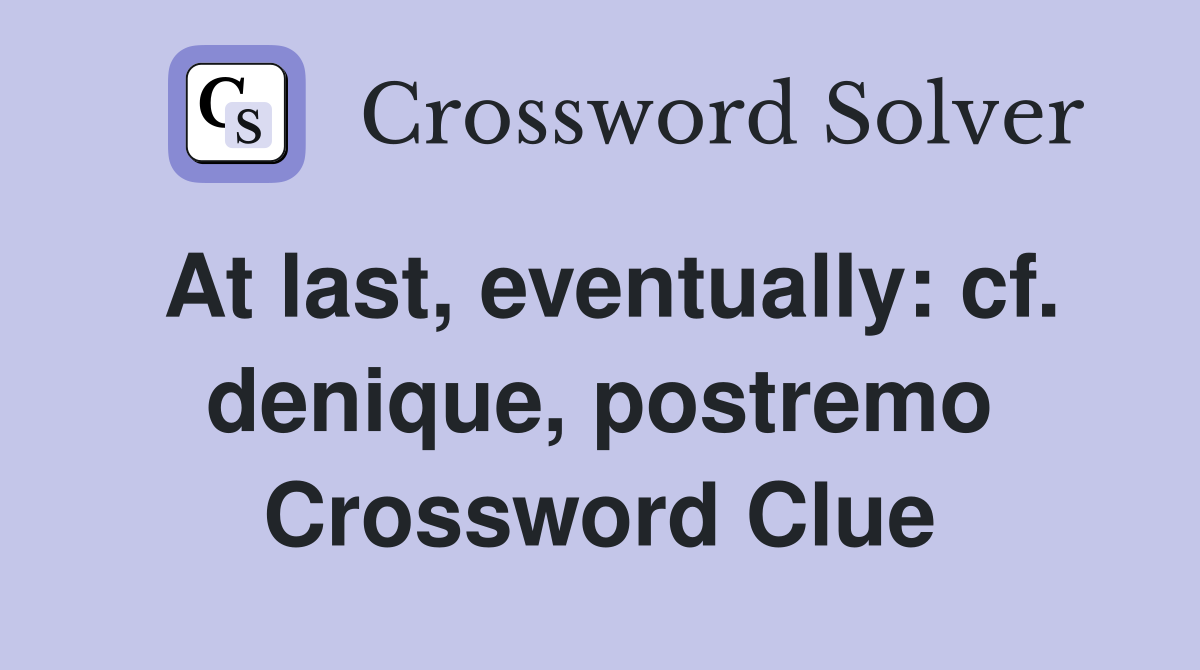 At last, eventually: cf. denique, postremo Crossword Clue