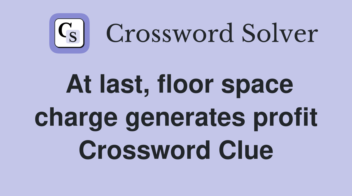 At last, floor space charge generates profit Crossword Clue