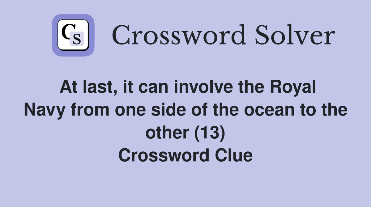 At last, it can involve the Royal Navy from one side of the ocean to the other (13) Crossword Clue