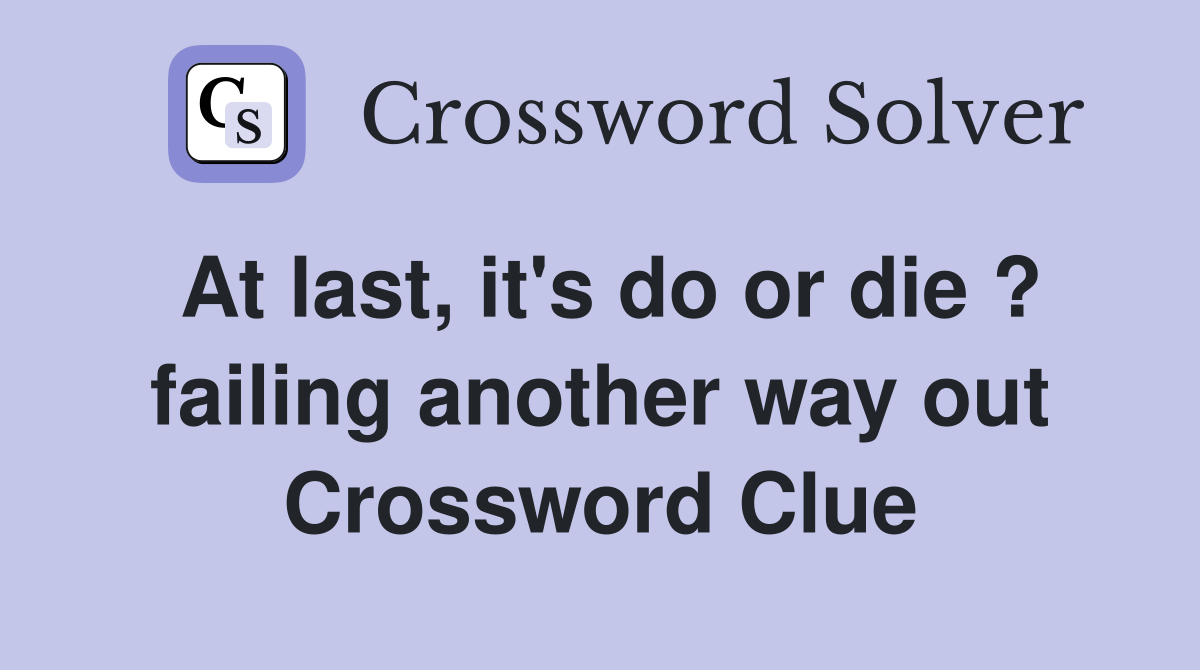 At last, it's do or die ? failing another way out Crossword Clue