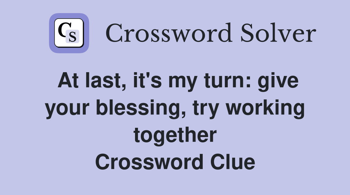 At last, it's my turn: give your blessing, try working together Crossword Clue