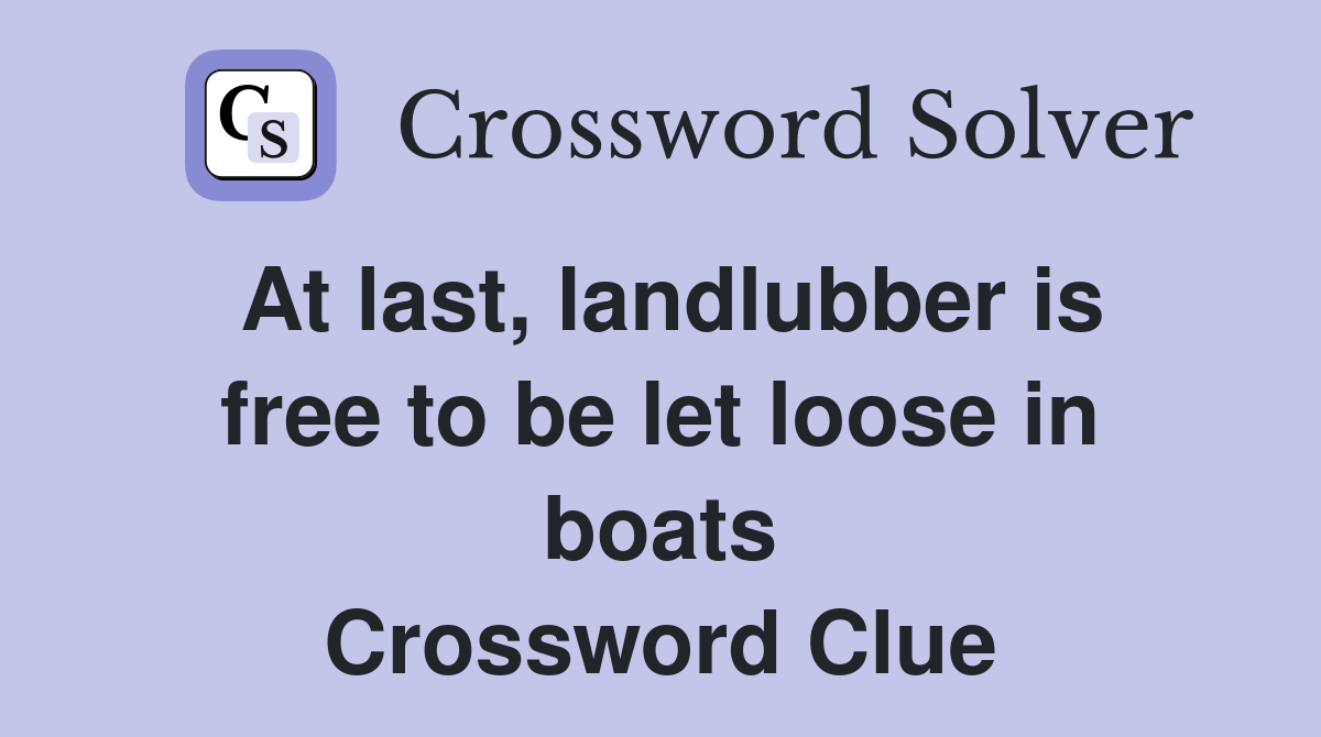 At last, landlubber is free to be let loose in boats Crossword Clue