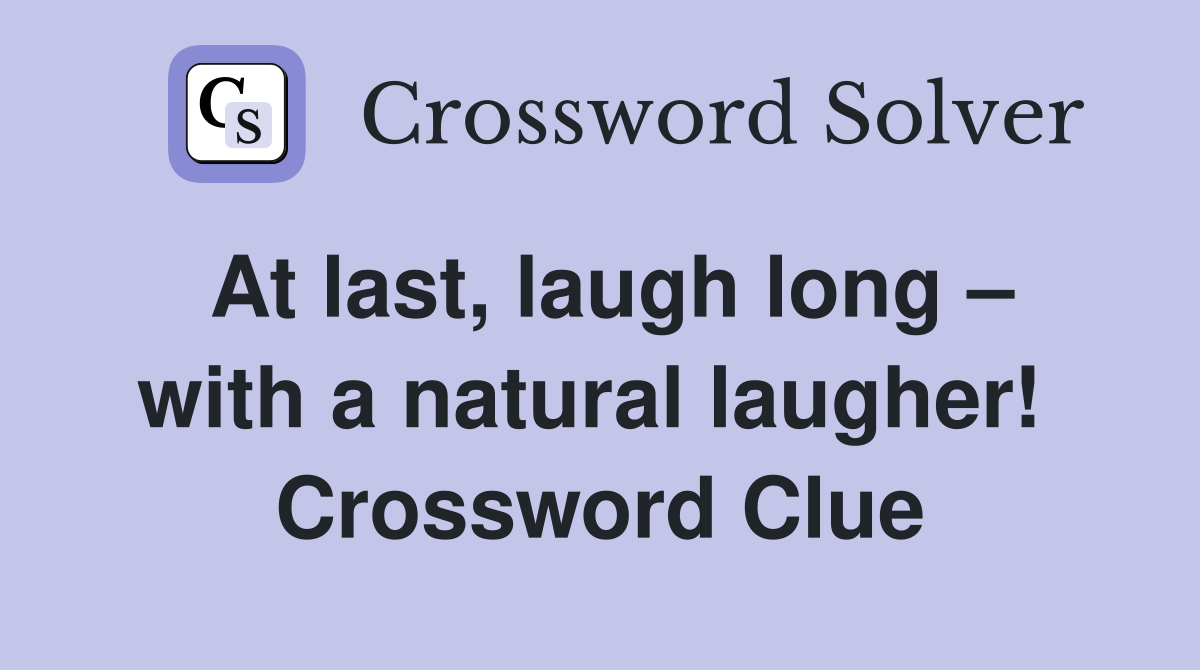 At last, laugh long – with a natural laugher!  Crossword Clue