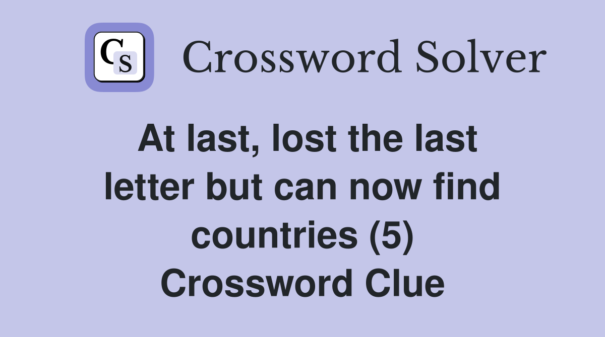 At last, lost the last letter but can now find countries (5) Crossword Clue