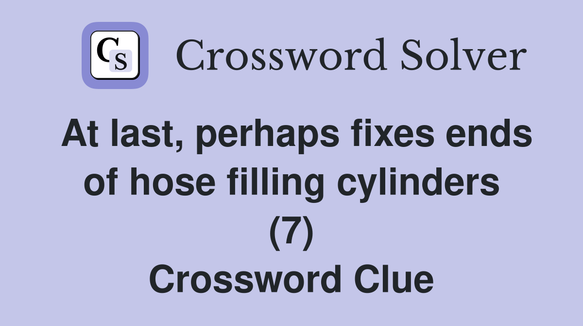 At last, perhaps fixes ends of hose filling cylinders (7) Crossword Clue