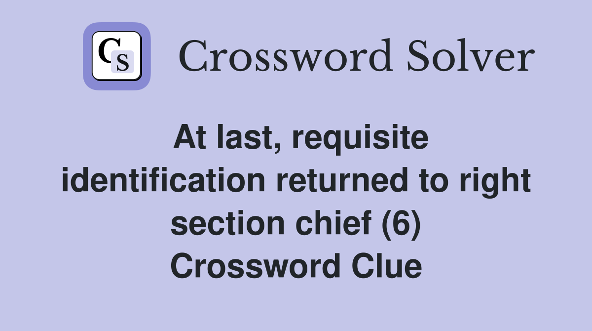 At last, requisite identification returned to right section chief (6) Crossword Clue