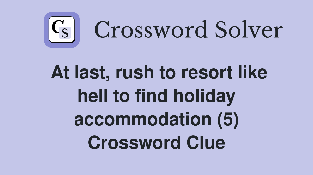 At last, rush to resort like hell to find holiday accommodation (5) Crossword Clue