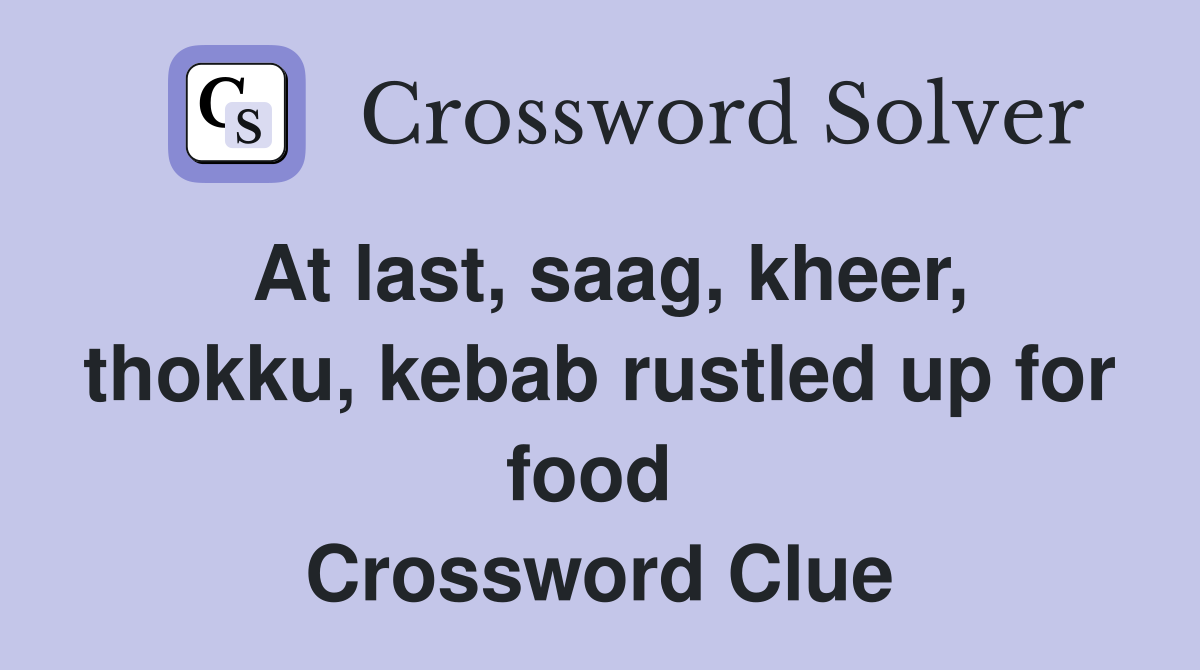 At last, saag, kheer, thokku, kebab rustled up for food  Crossword Clue