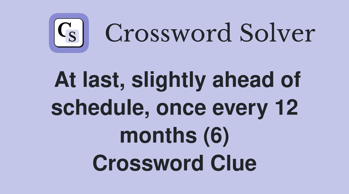 At last, slightly ahead of schedule, once every 12 months (6) Crossword Clue