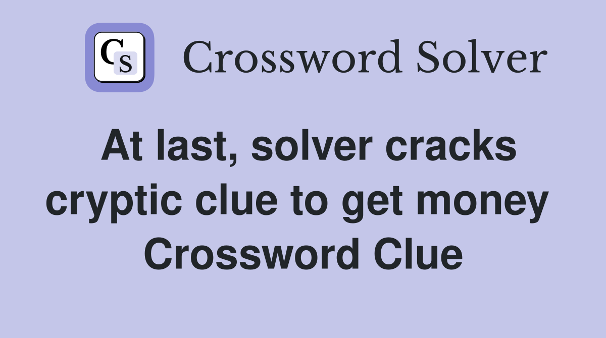 At last, solver cracks cryptic clue to get money  Crossword Clue