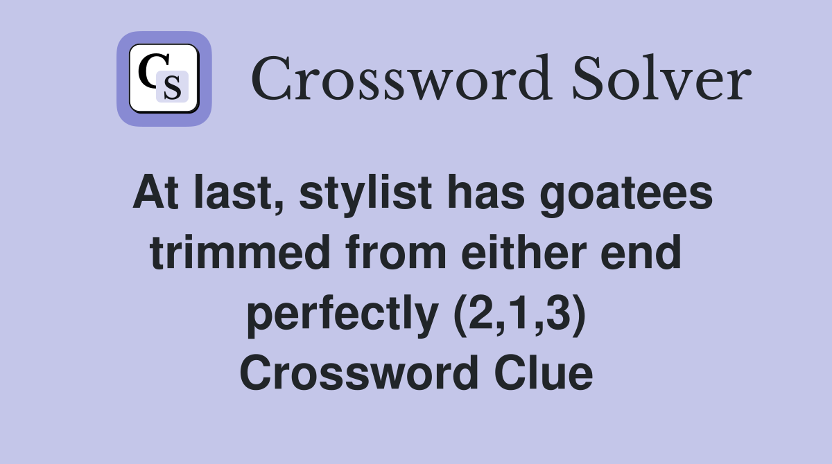 At last, stylist has goatees trimmed from either end perfectly (2,1,3) Crossword Clue