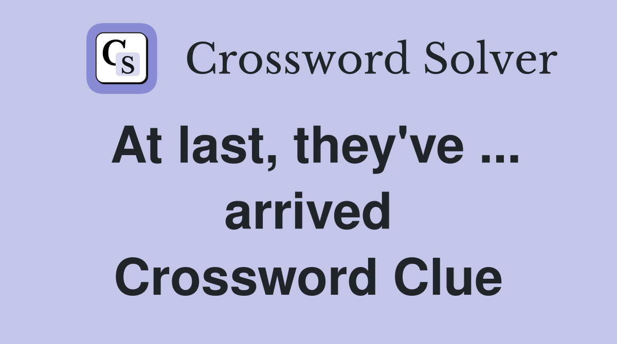 At last, they've ... arrived Crossword Clue
