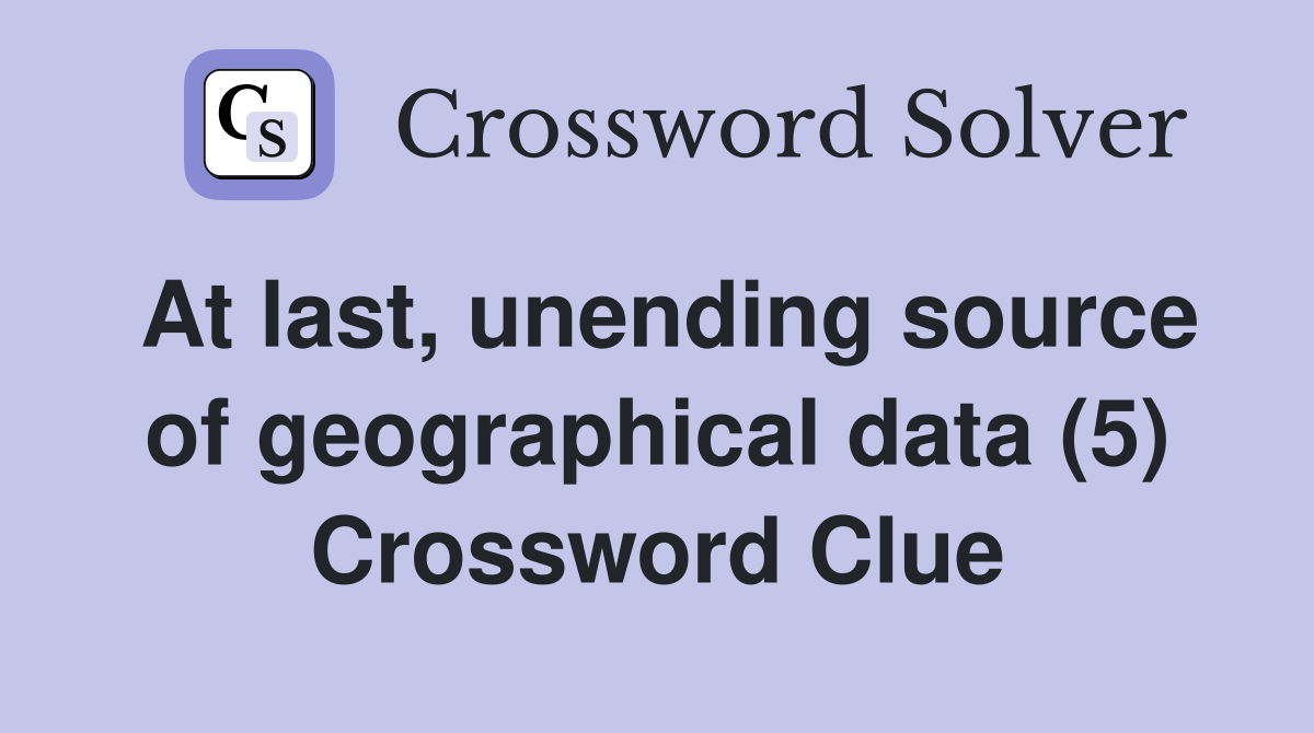 At last, unending source of geographical data (5) Crossword Clue