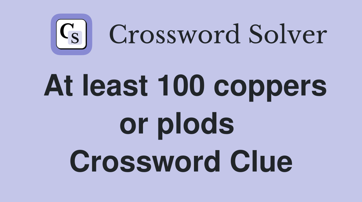 At least 100 coppers or plods  Crossword Clue