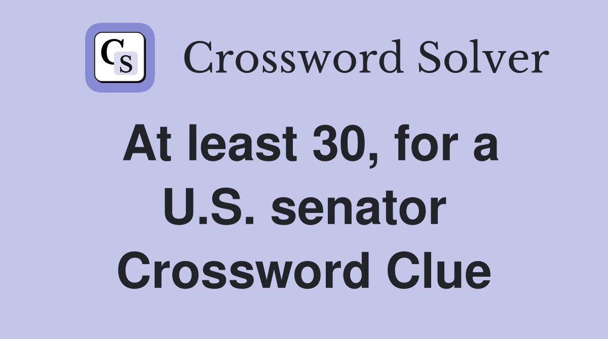 At least 30, for a U.S. senator Crossword Clue