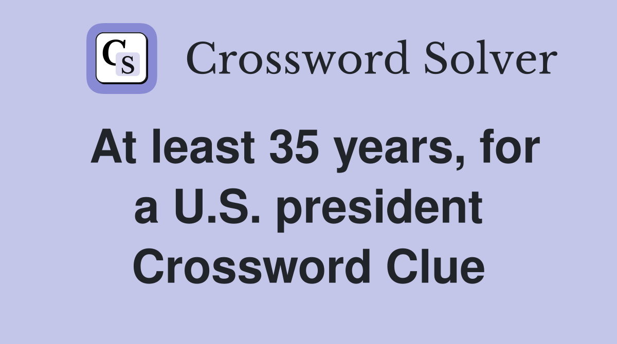 At least 35 years, for a U.S. president Crossword Clue