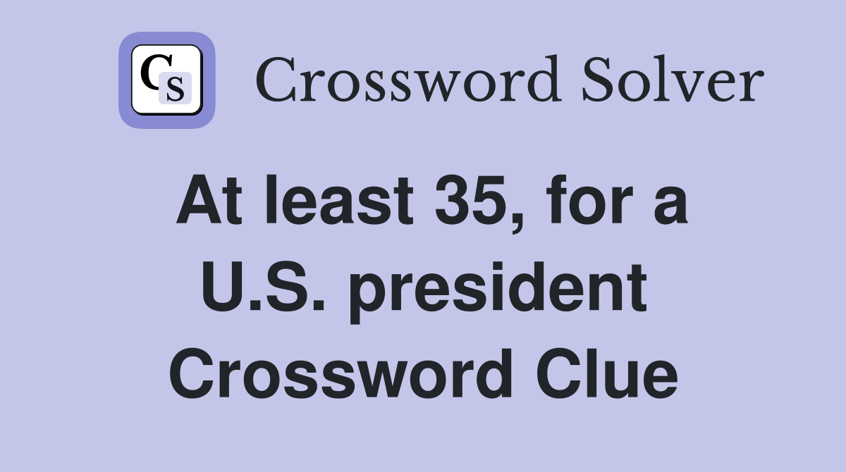 At least 35, for a U.S. president Crossword Clue