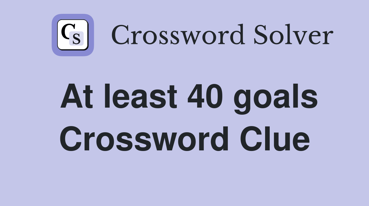 At least 40 goals Crossword Clue