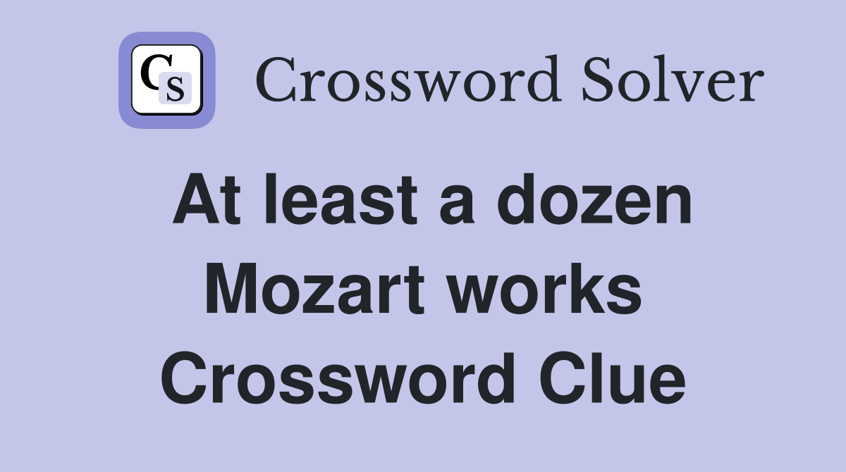 At least a dozen Mozart works Crossword Clue