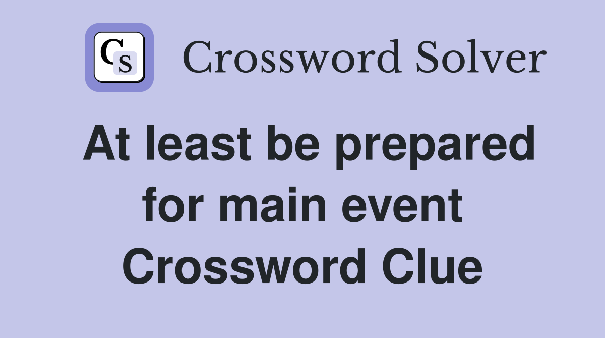 At least be prepared for main event Crossword Clue