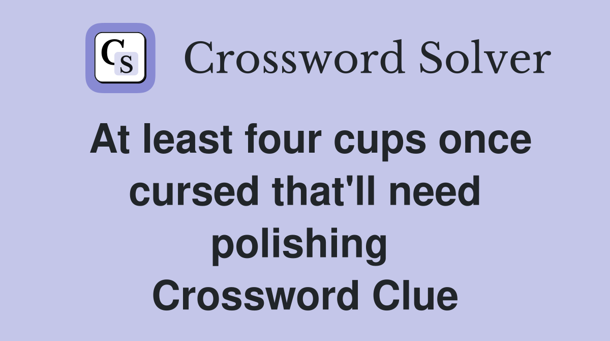 At least four cups once cursed that'll need polishing  Crossword Clue