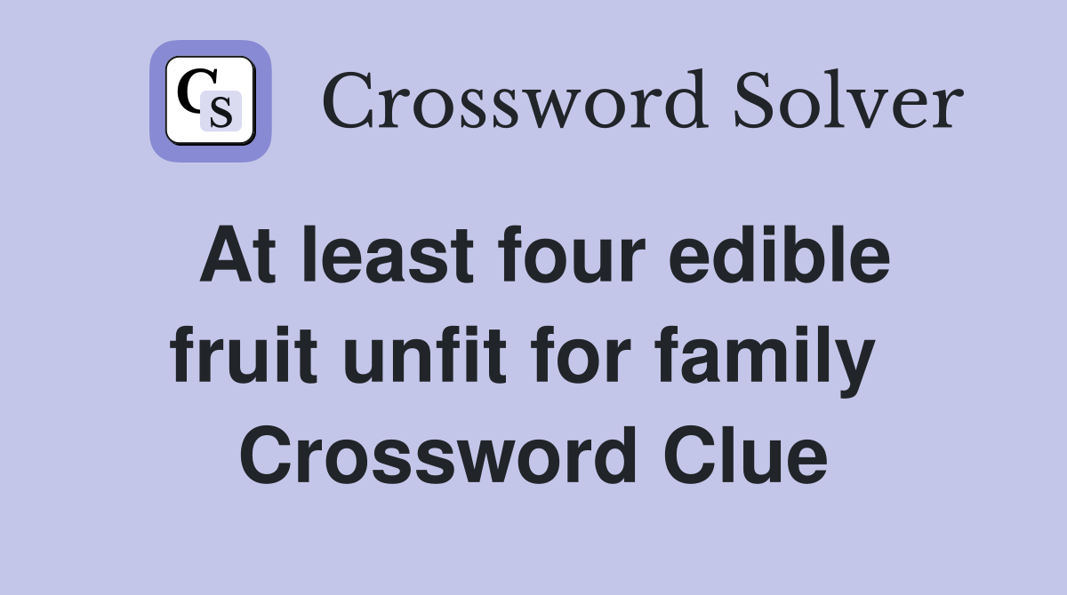 At least four edible fruit unfit for family  Crossword Clue