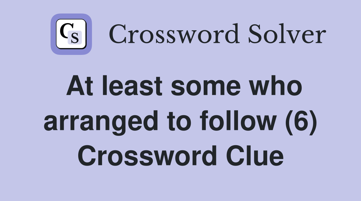 At least some who arranged to follow (6) Crossword Clue