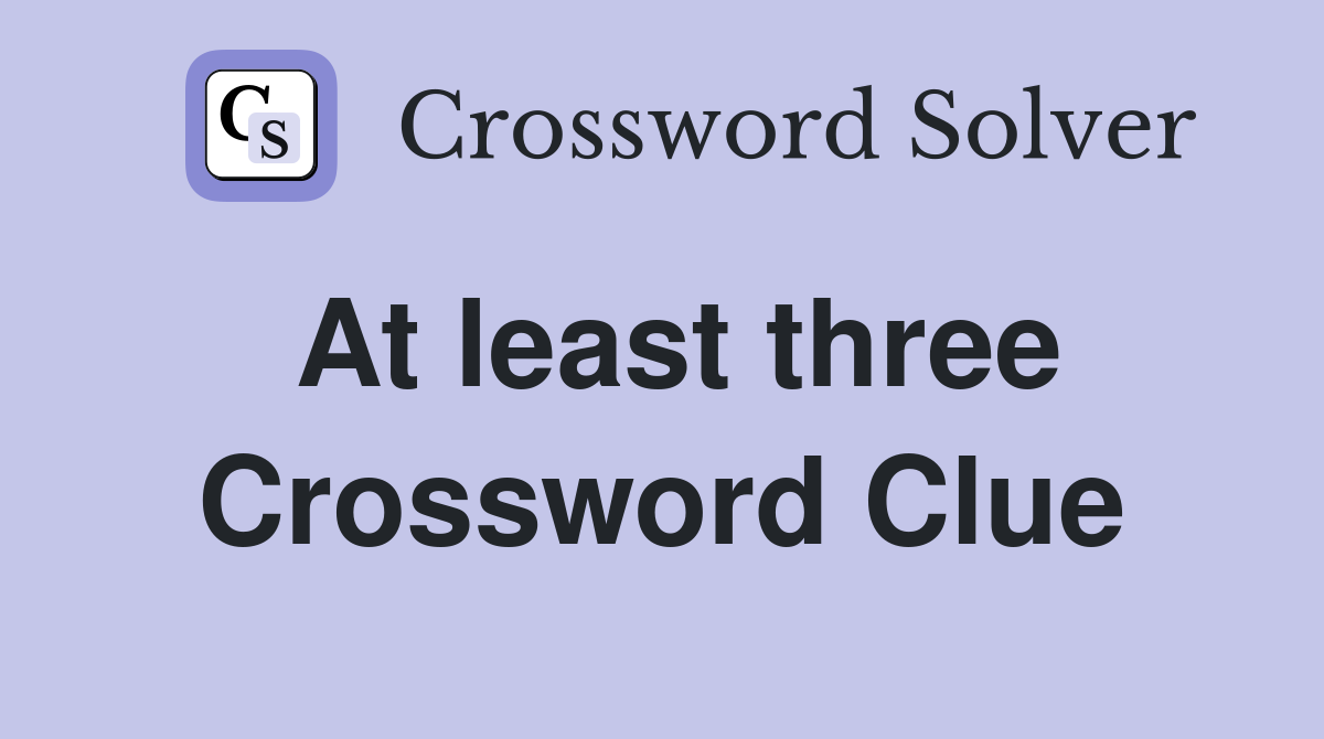 At least three Crossword Clue