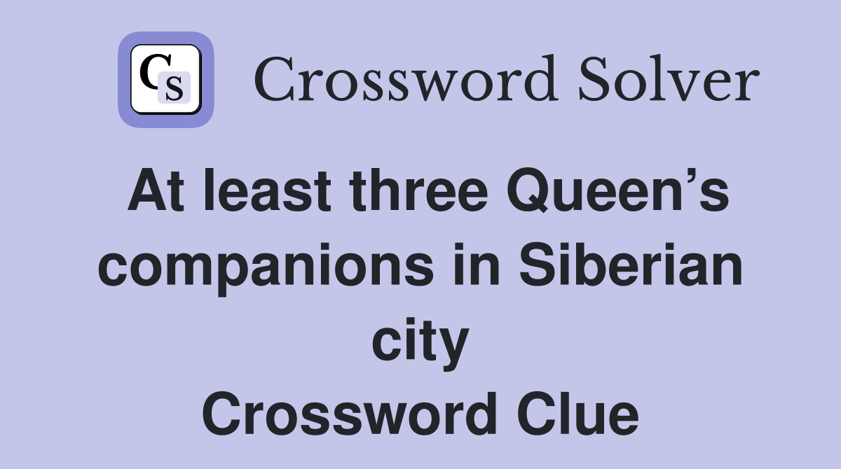 At least three Queen’s companions in Siberian city Crossword Clue